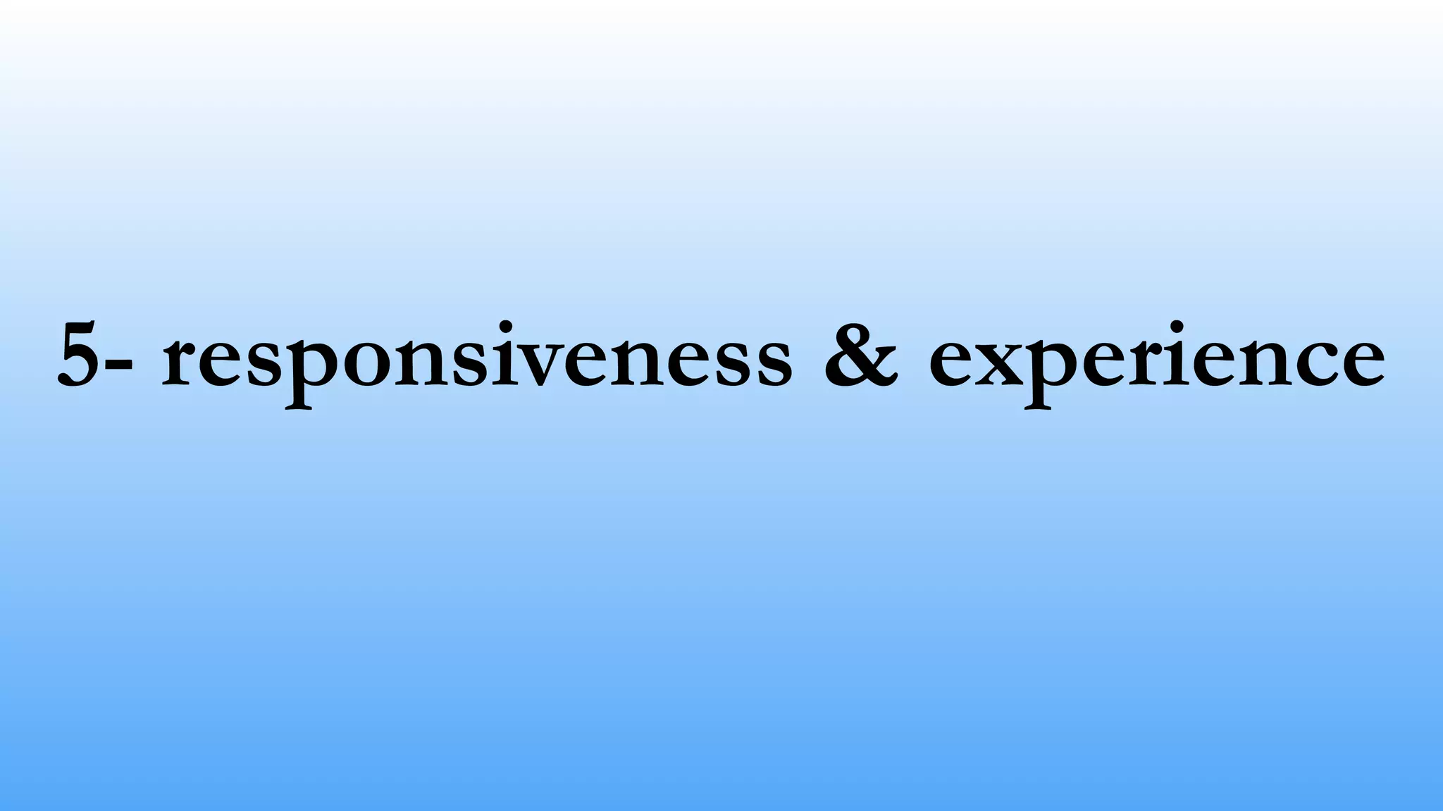5- responsiveness & experience 
 