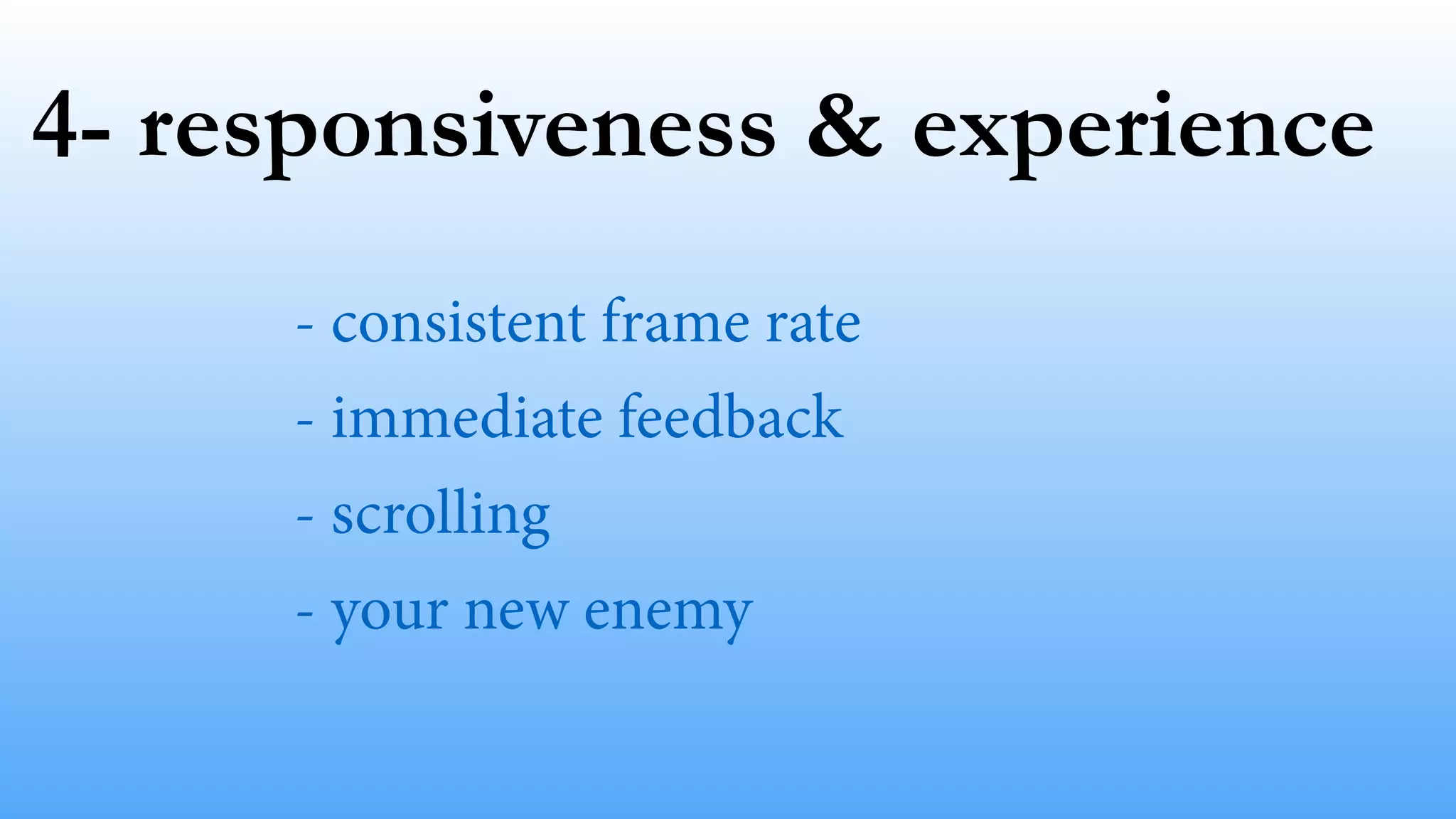 4- responsiveness & experience 
- consistent frame rate 
- immediate feedback 
- scrolling 
- your new enemy 
 