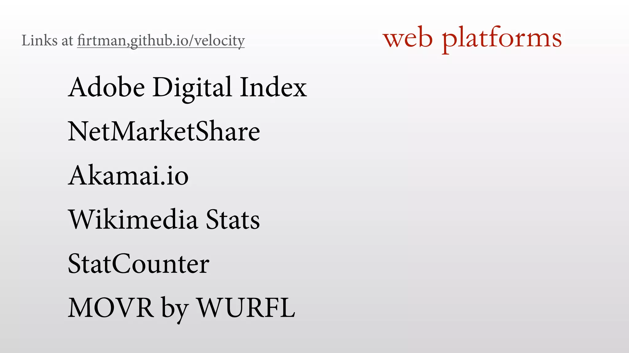 Links at firtman,github.io/velocity web platforms 
Adobe Digital Index 
NetMarketShare 
Akamai.io 
Wikimedia Stats 
StatCounter 
MOVR by WURFL 
 