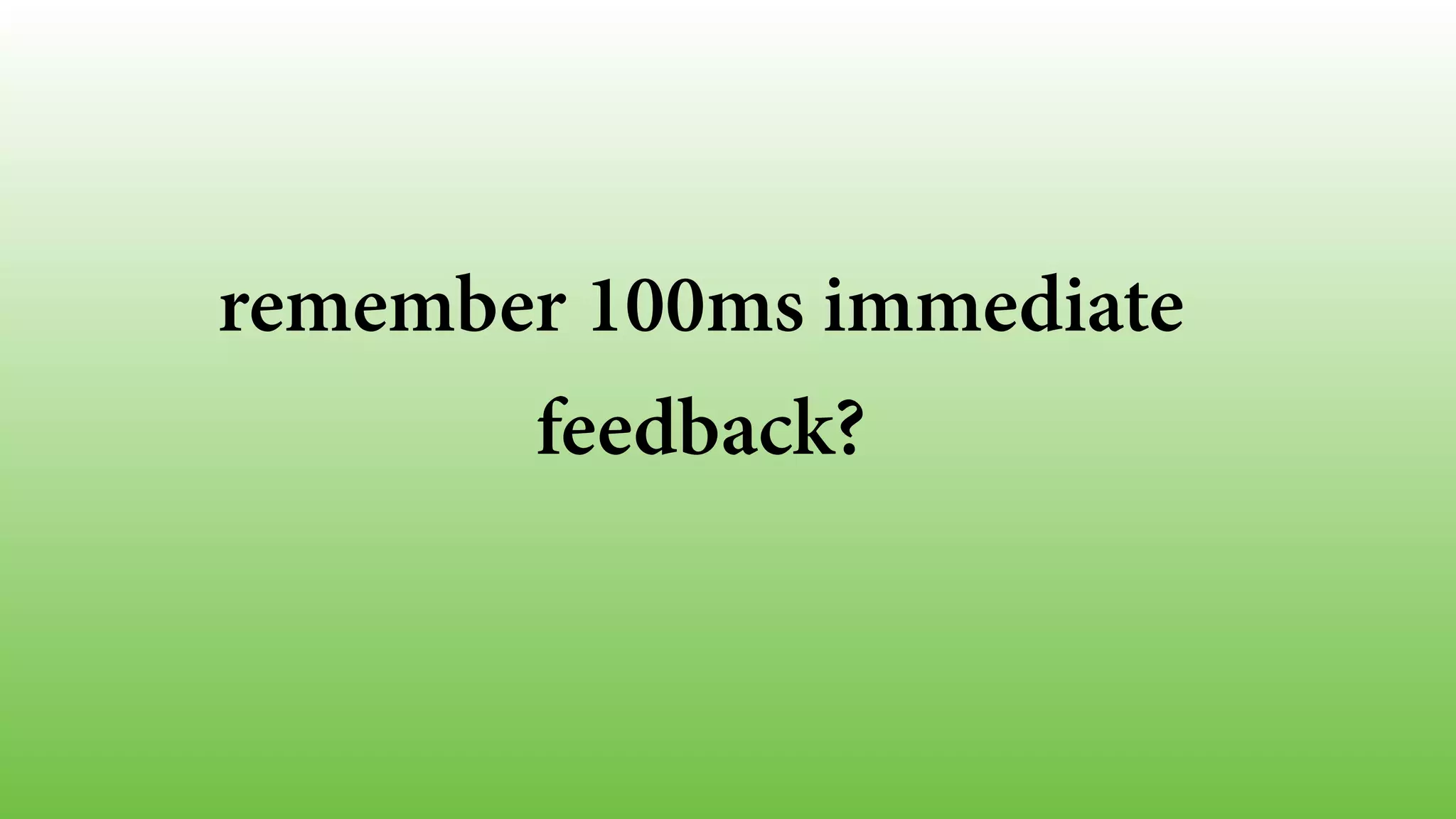 remember 100ms immediate 
feedback? 
 