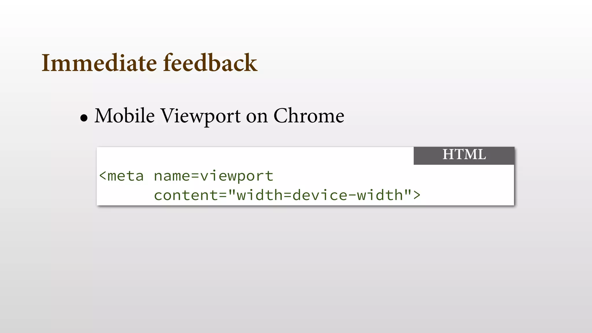 Immediate feedback 
• Mobile Viewport on Chrome 
<meta name=viewport 
content="width=device-width"> 
HTML 
 