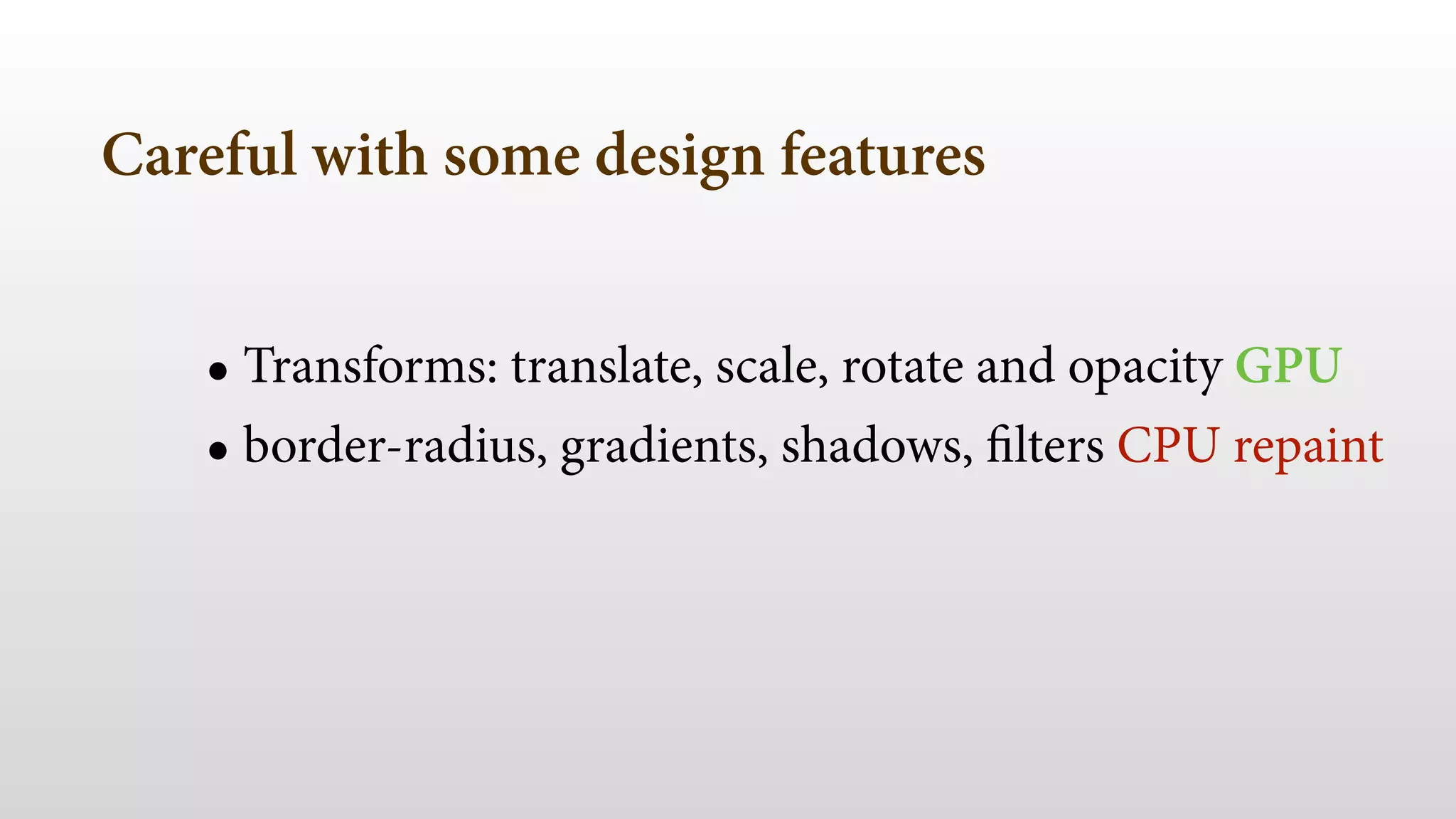 Careful with some design features 
• Transforms: translate, scale, rotate and opacity GPU 
• border-radius, gradients, shadows, filters CPU repaint 
 
