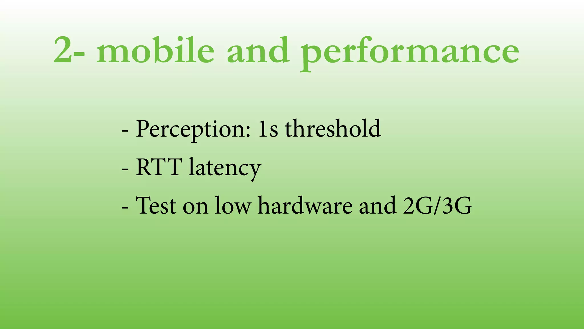 2- mobile and performance 
- Perception: 1s threshold 
- RTT latency 
- Test on low hardware and 2G/3G 
 