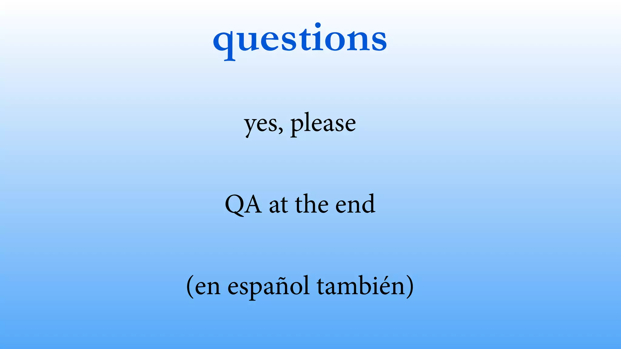 questions 
yes, please 
QA at the end 
(en español también) 
 