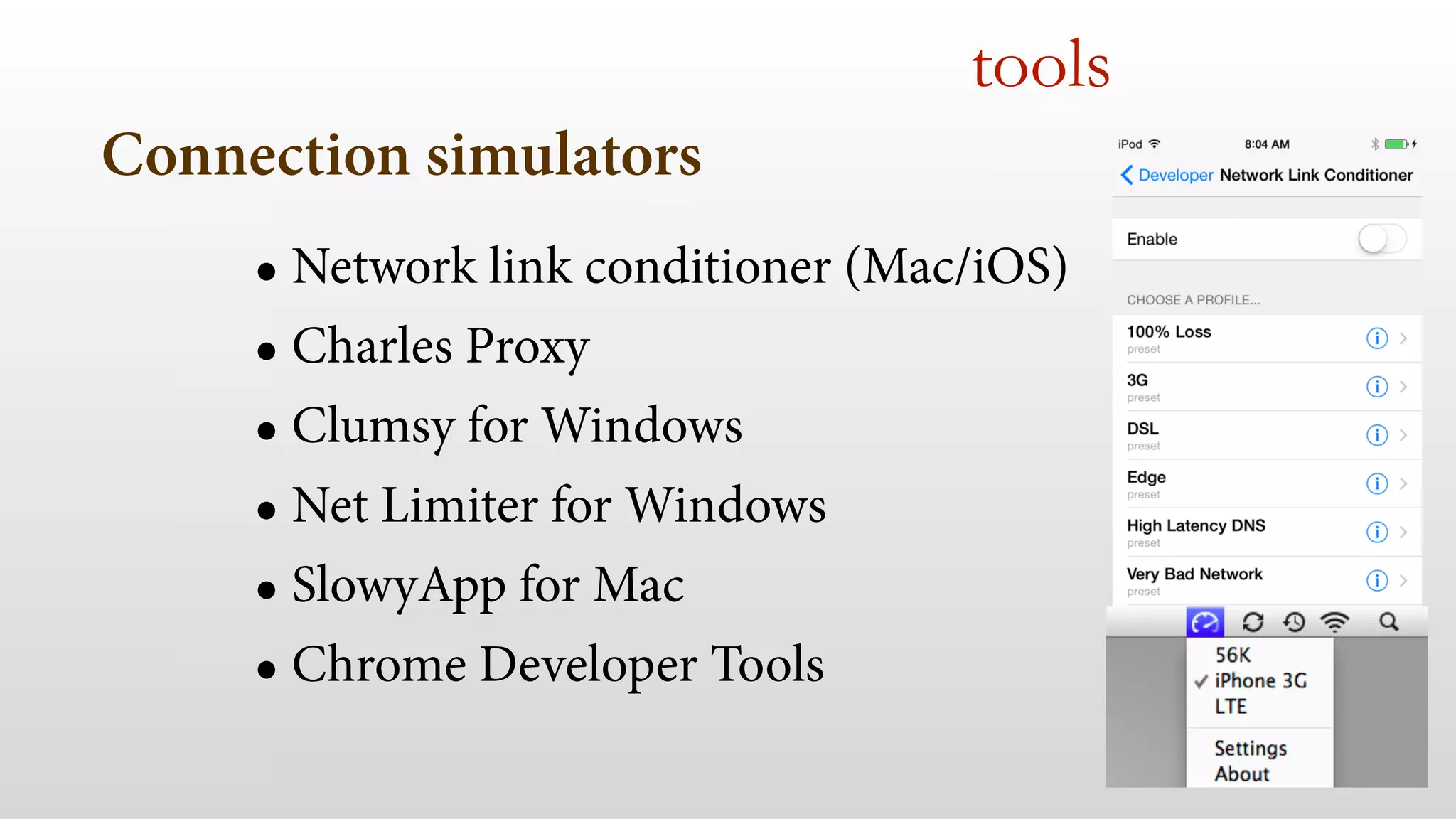 Connection simulators 
tools 
• Network link conditioner (Mac/iOS) 
• Charles Proxy 
• Clumsy for Windows 
• Net Limiter for Windows 
• SlowyApp for Mac 
• Chrome Developer Tools 
 