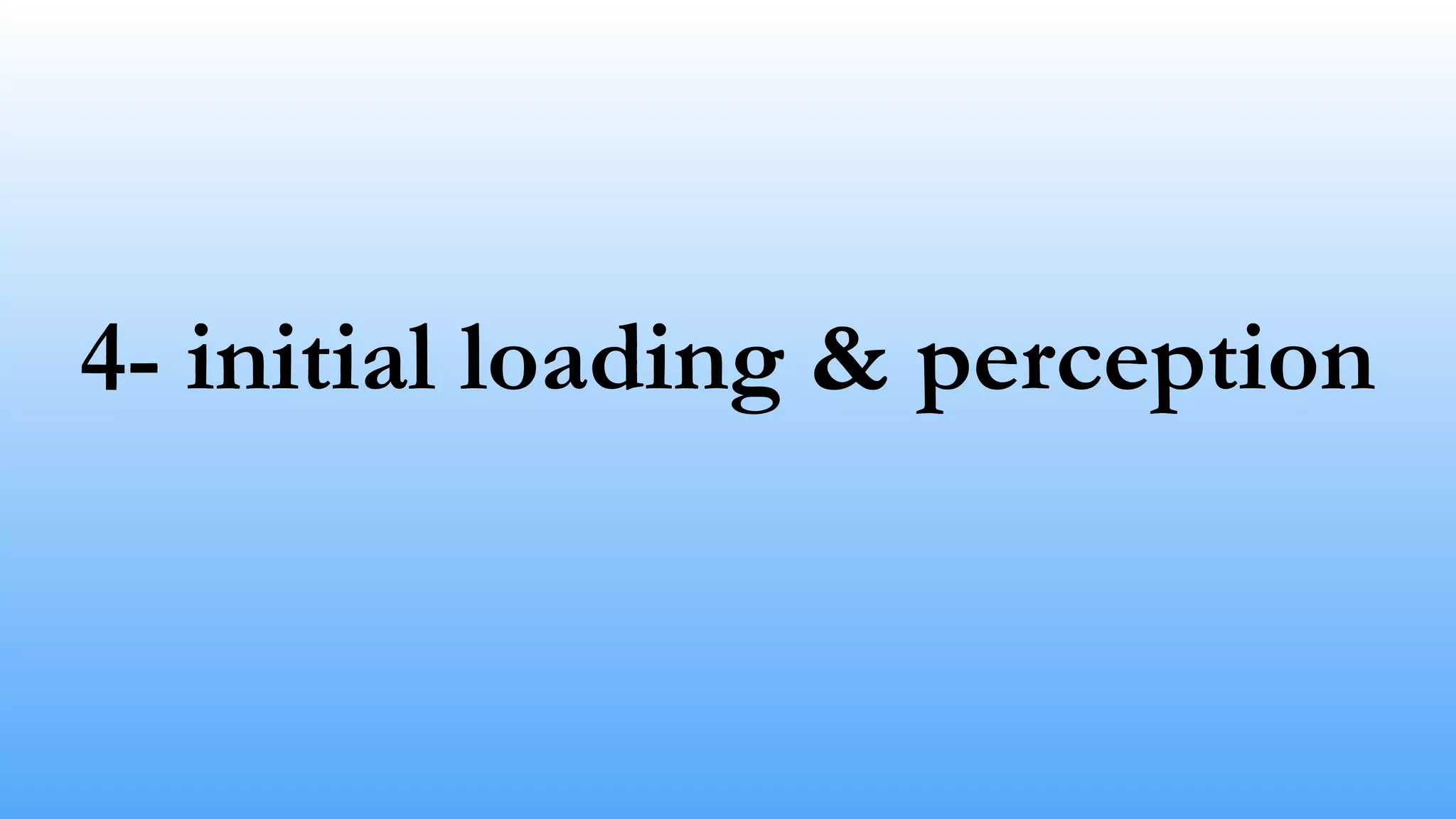 4- initial loading & perception 
 
