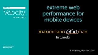 extreme web 
performance for 
mobile devices 
maximiliano @firtman 
firt.mobi 
Barcelona, Nov 19 2014 
 