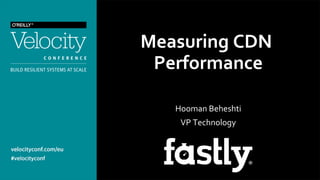  
Measuring	
  CDN	
  
Performance	
  
	
  
Hooman	
  Beheshti	
  
VP	
  Technology	
  
 