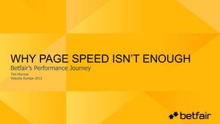 WHY PAGE SPEED ISN’T ENOUGH
Betfair’s Performance Journey
Tim Morrow
Velocity Europe 2012
 