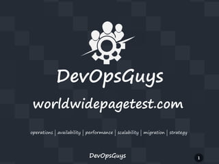 DevOpsGuys
worldwidepagetest.com
operations | availability | performance | scalability | migration | strategy

DevOpsGuys

1

 