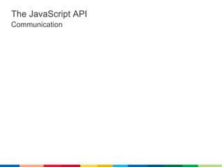 The JavaScript API
Communication
 