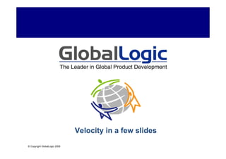 Velocity in a few slides
© Copyright GlobalLogic 2008 2007
    © Copyright GlobalLogic
 