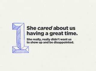 She really, really didn’t want us
to show up and be disappointed.
She cared about us
having a great time.
 