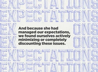 And because she had
managed our expectations,
we found ourselves actively
minimizing or completely
discounting these issues.
 