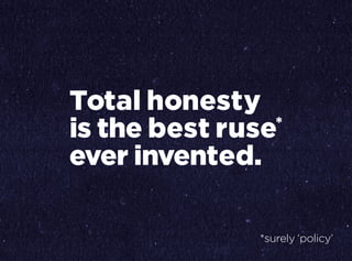 Total honesty
is the best ruse*
ever invented.
*surely ‘policy’
 