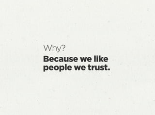 Why?
Because we like
people we trust.
 