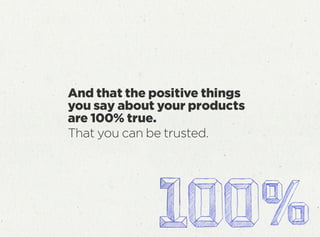 And that the positive things
you say about your products
are 100% true.
That you can be trusted.
 