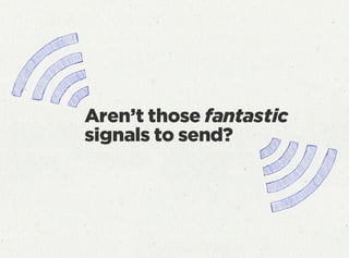 Aren’t those fantastic
signals to send?
 