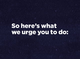 So here’s what
we urge you to do:
 