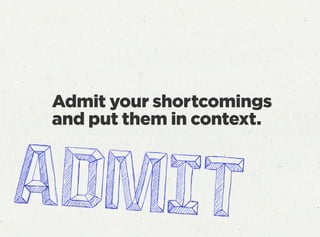 Admit your shortcomings
and put them in context.
 