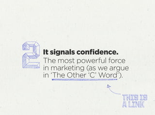 It signals conﬁdence.
The most powerful force
in marketing (as we argue
in ‘The Other ‘C’ Word’).
 