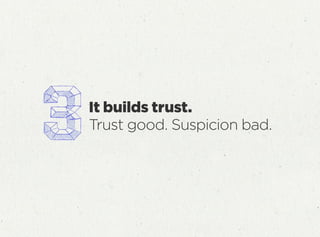 It builds trust.
Trust good. Suspicion bad.
 