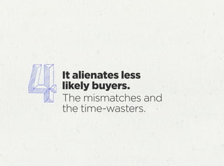 It alienates less
likely buyers.
The mismatches and
the time-wasters.
 