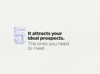 It attracts your
ideal prospects.
The ones you need
to meet.
 