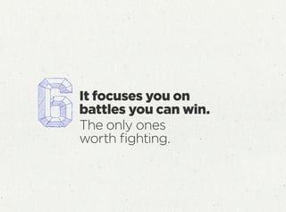 It focuses you on
battles you can win.
The only ones
worth ﬁghting.
 