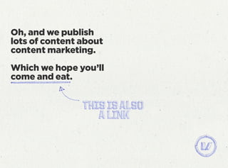 Oh, and we publish
lots of content about
content marketing.
Which we hope you’ll
come and eat.
 