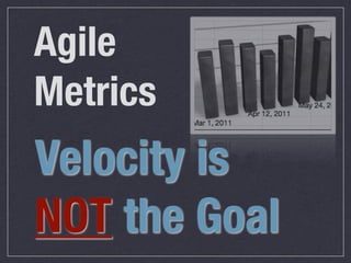 Agile
Metrics
Velocity is
NOT the Goal
 