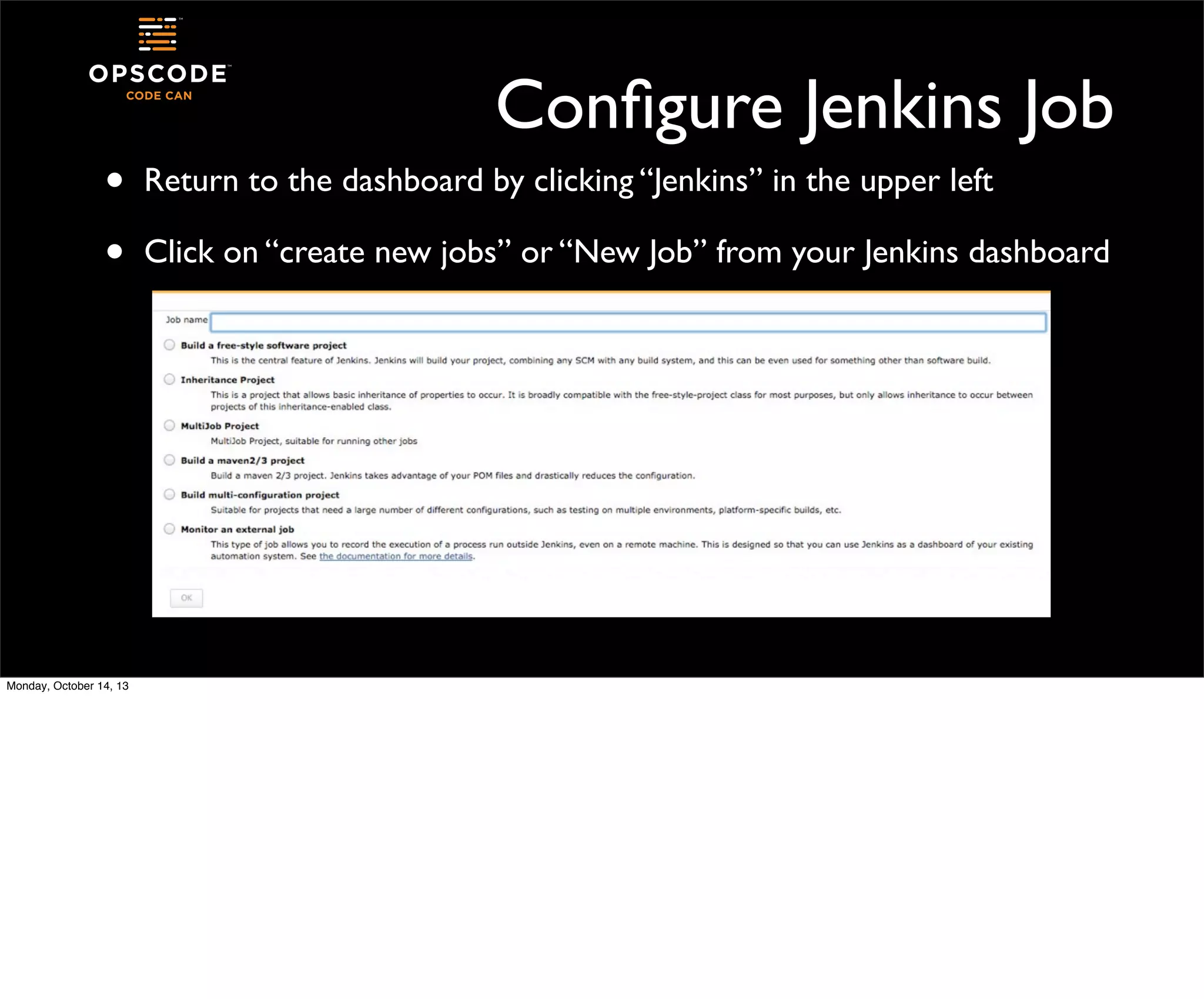 Conﬁgure Jenkins Job
•
•

Monday, October 14, 13

Return to the dashboard by clicking “Jenkins” in the upper left
Click on “create new jobs” or “New Job” from your Jenkins dashboard

 