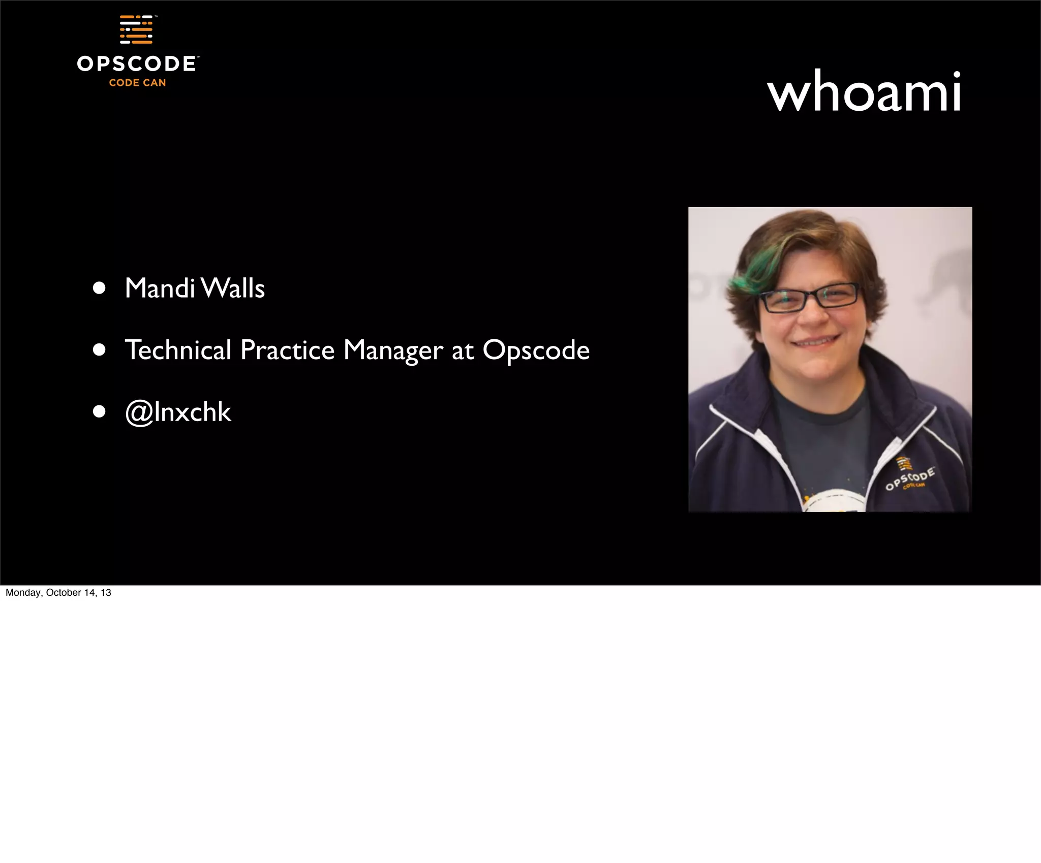 whoami
•
•
•

Monday, October 14, 13

Mandi Walls
Technical Practice Manager at Opscode
@lnxchk

 