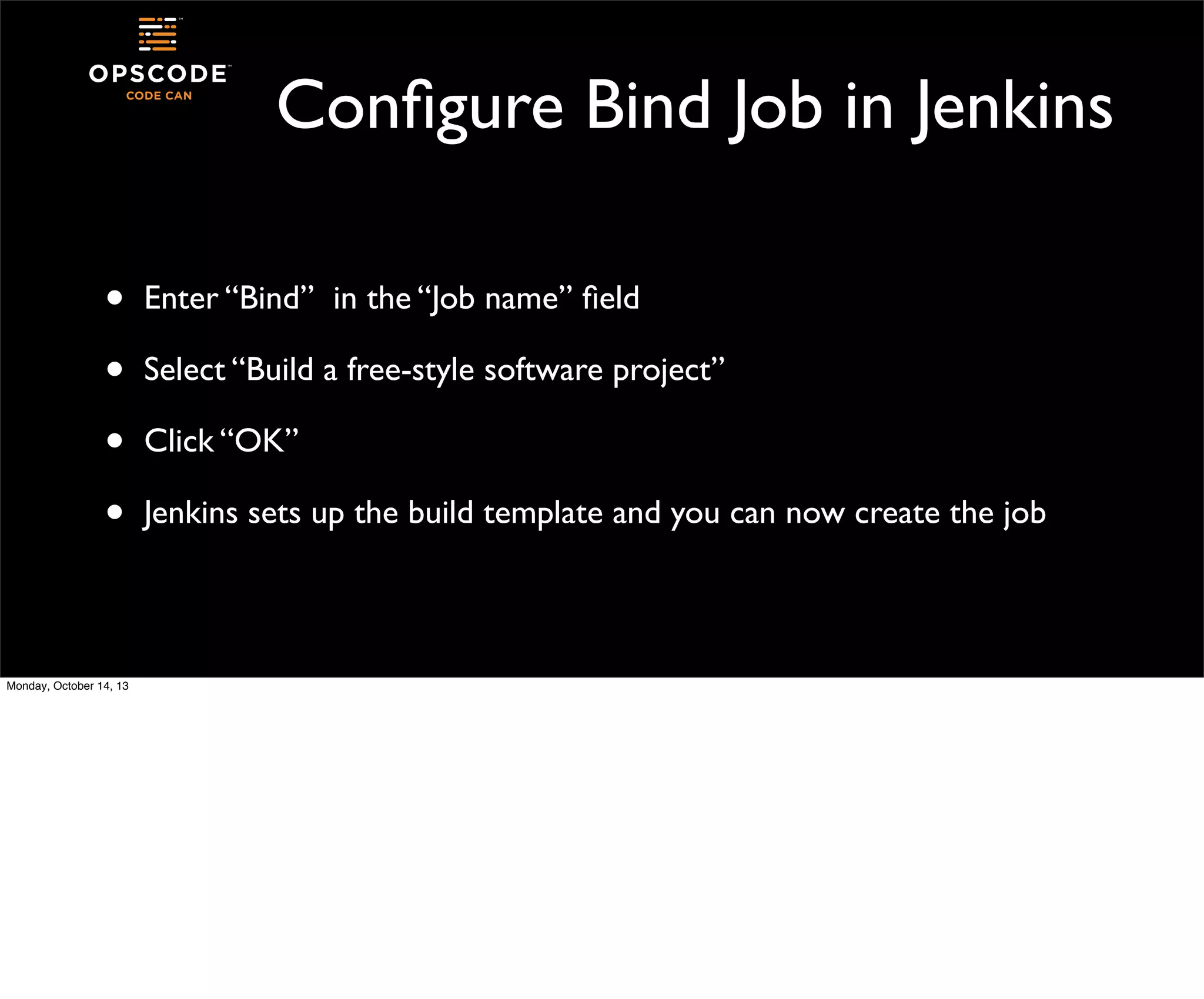 Conﬁgure Bind Job in Jenkins
•
•
•
•
Monday, October 14, 13

Enter “Bind” in the “Job name” ﬁeld
Select “Build a free-style software project”
Click “OK”
Jenkins sets up the build template and you can now create the job

 