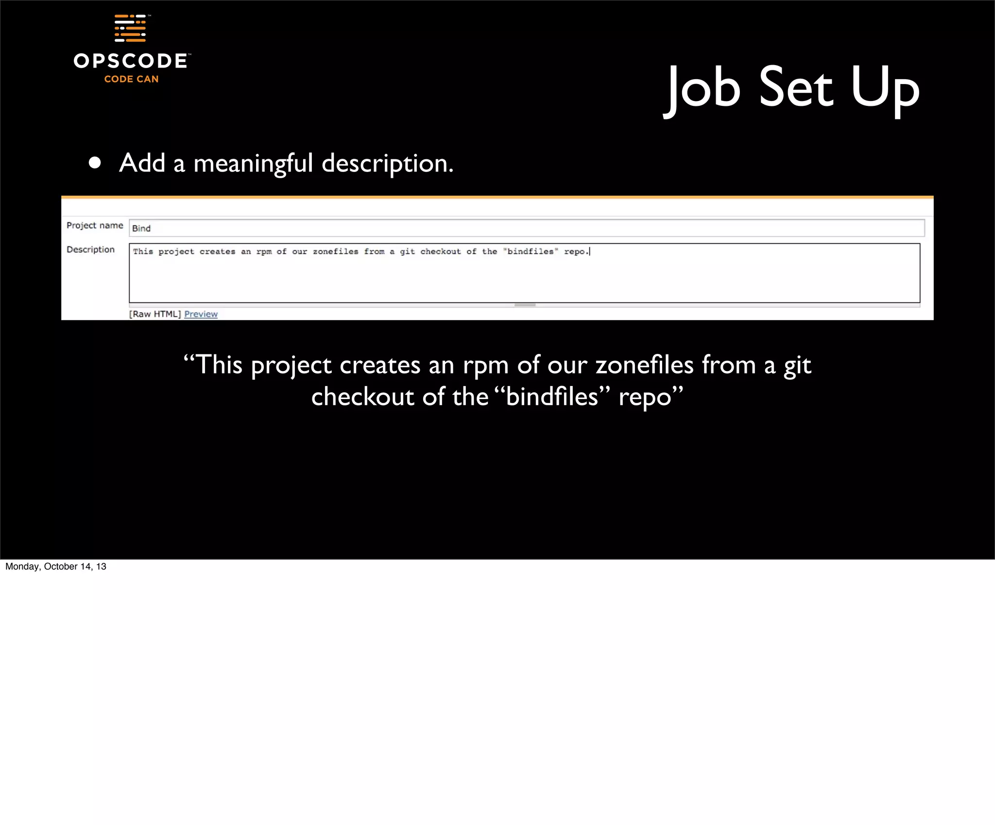 Job Set Up
•

Add a meaningful description.

“This project creates an rpm of our zoneﬁles from a git
checkout of the “bindﬁles” repo”

Monday, October 14, 13

 