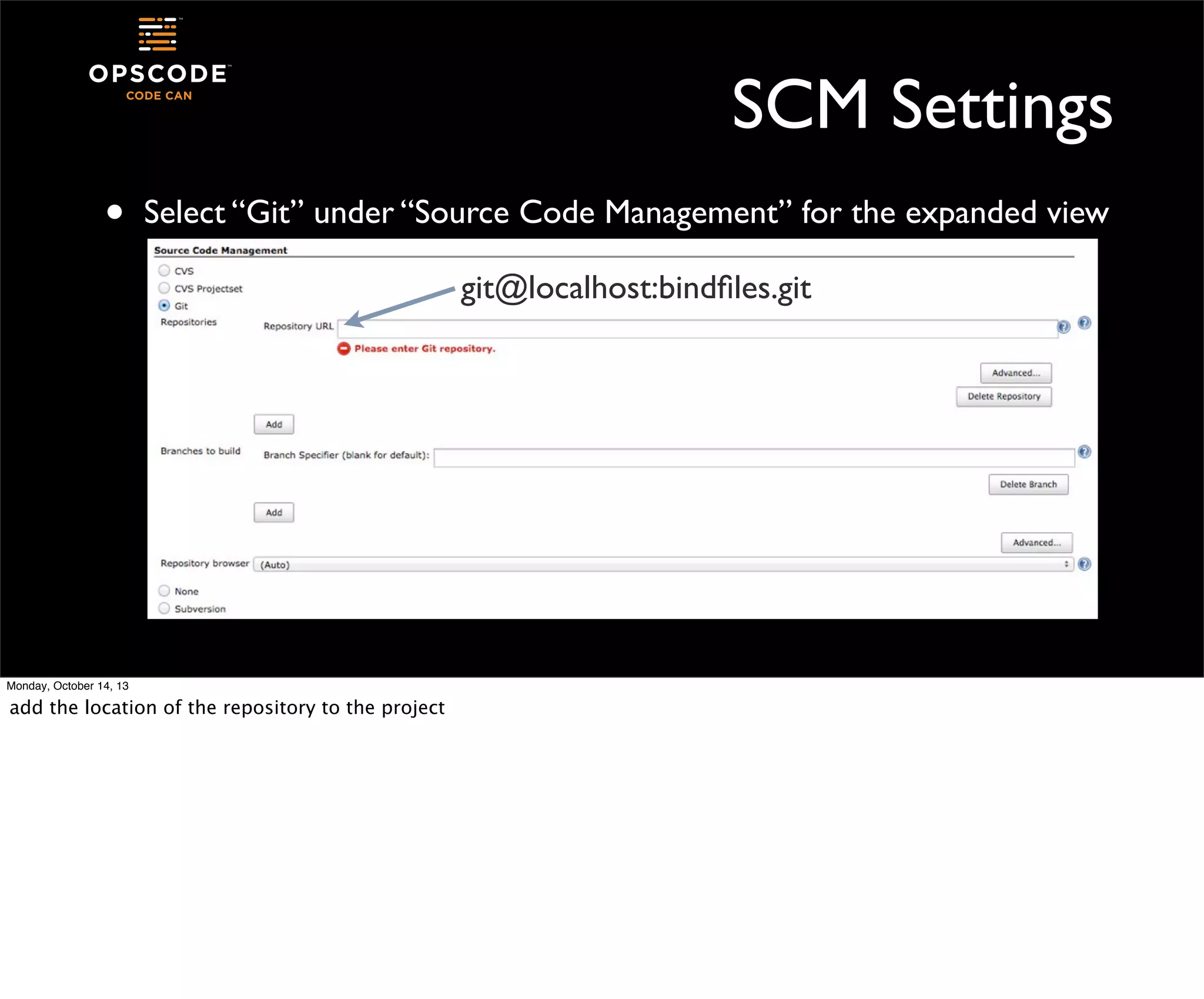 SCM Settings
•

Select “Git” under “Source Code Management” for the expanded view
git@localhost:bindﬁles.git

Monday, October 14, 13

add the location of the repository to the project

 