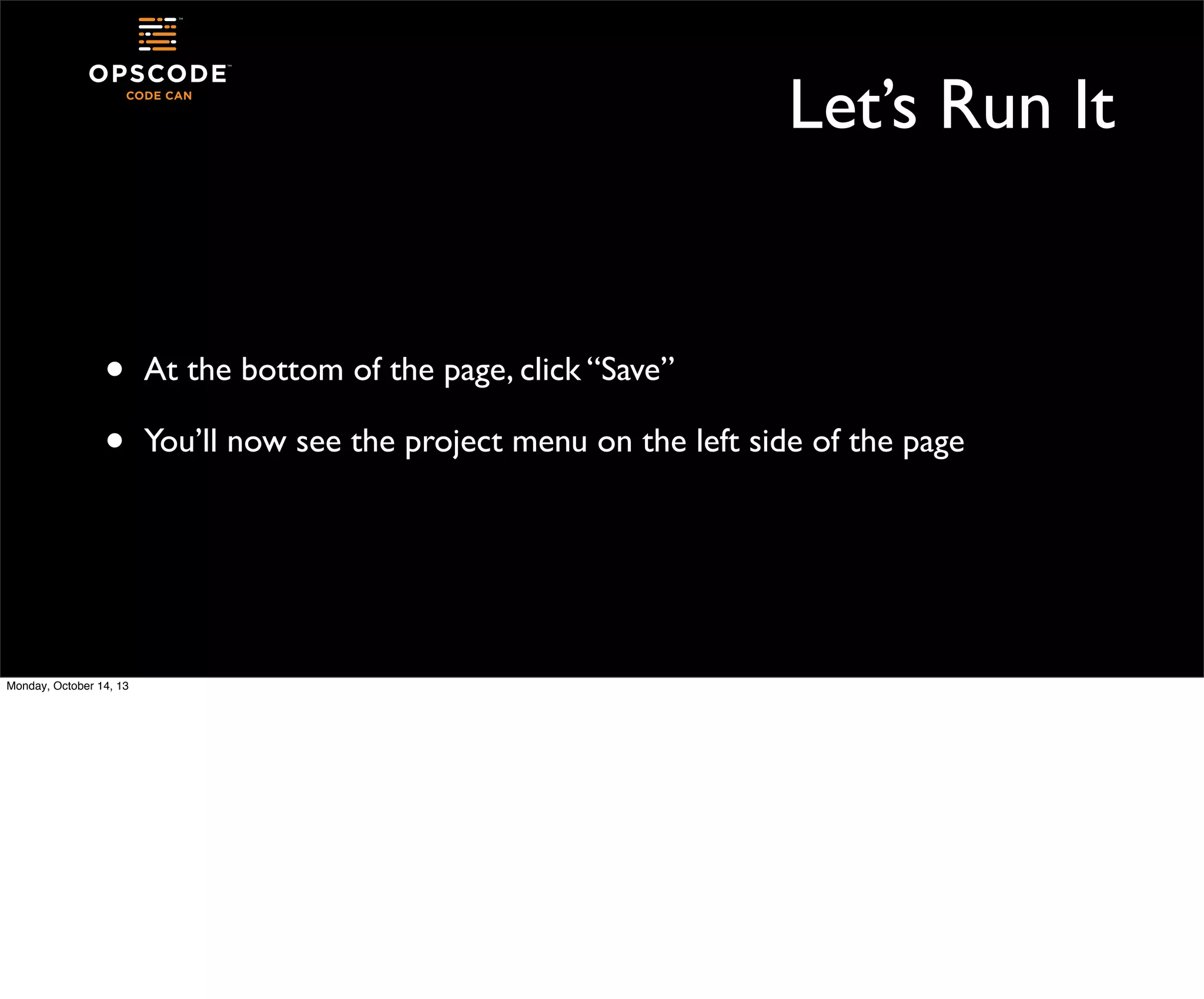 Let’s Run It

•
•

Monday, October 14, 13

At the bottom of the page, click “Save”
You’ll now see the project menu on the left side of the page

 