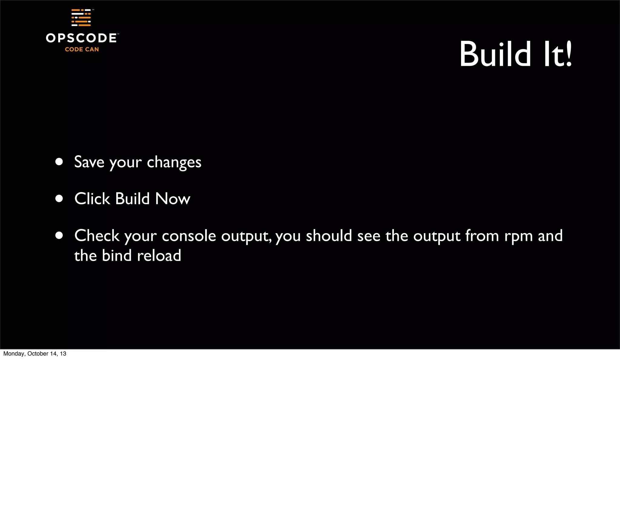Build It!
•
•
•

Monday, October 14, 13

Save your changes
Click Build Now
Check your console output, you should see the output from rpm and
the bind reload

 