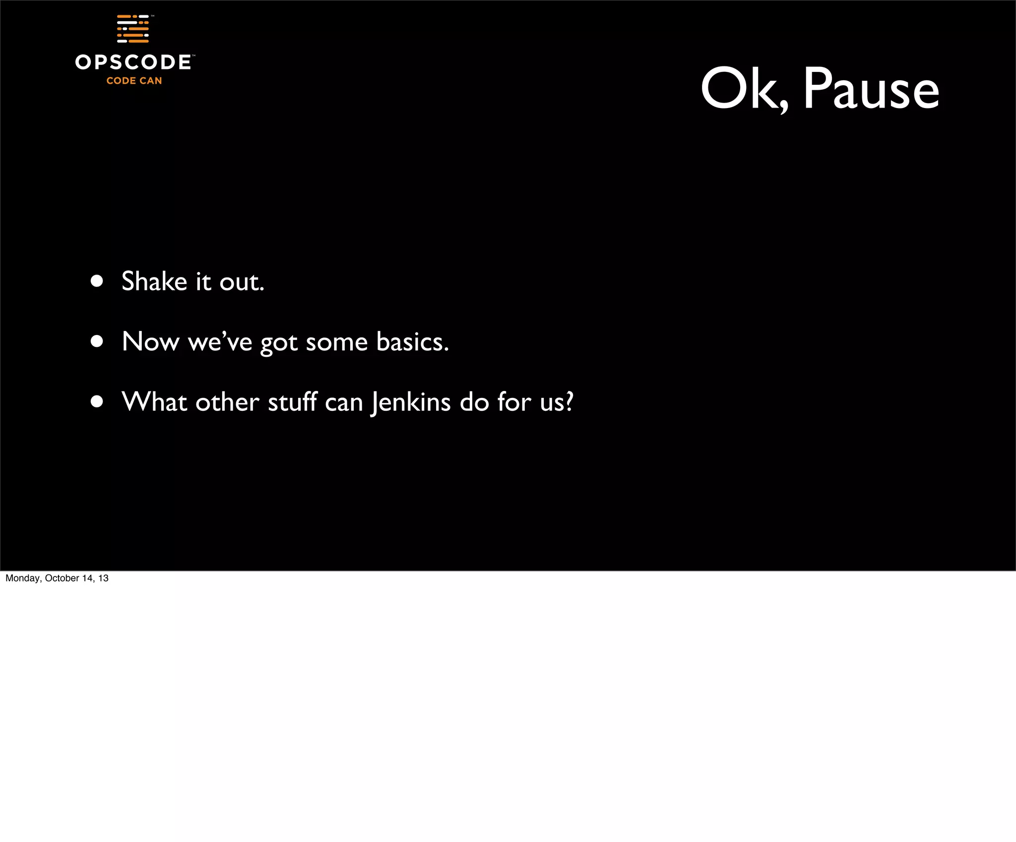Ok, Pause
•
•
•

Monday, October 14, 13

Shake it out.
Now we’ve got some basics.
What other stuff can Jenkins do for us?

 
