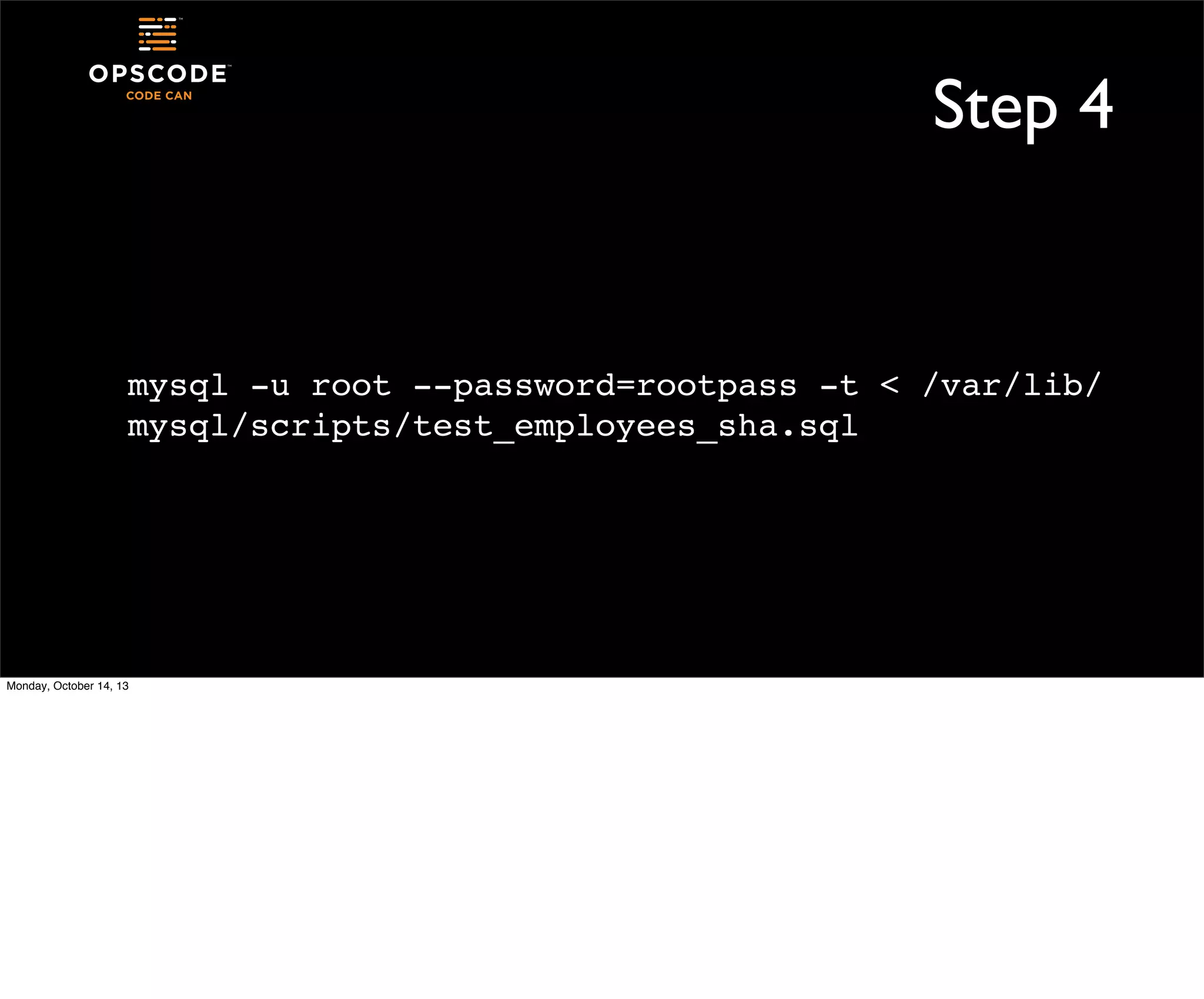 Step 4

mysql -u root --password=rootpass -t < /var/lib/
mysql/scripts/test_employees_sha.sql

Monday, October 14, 13

 