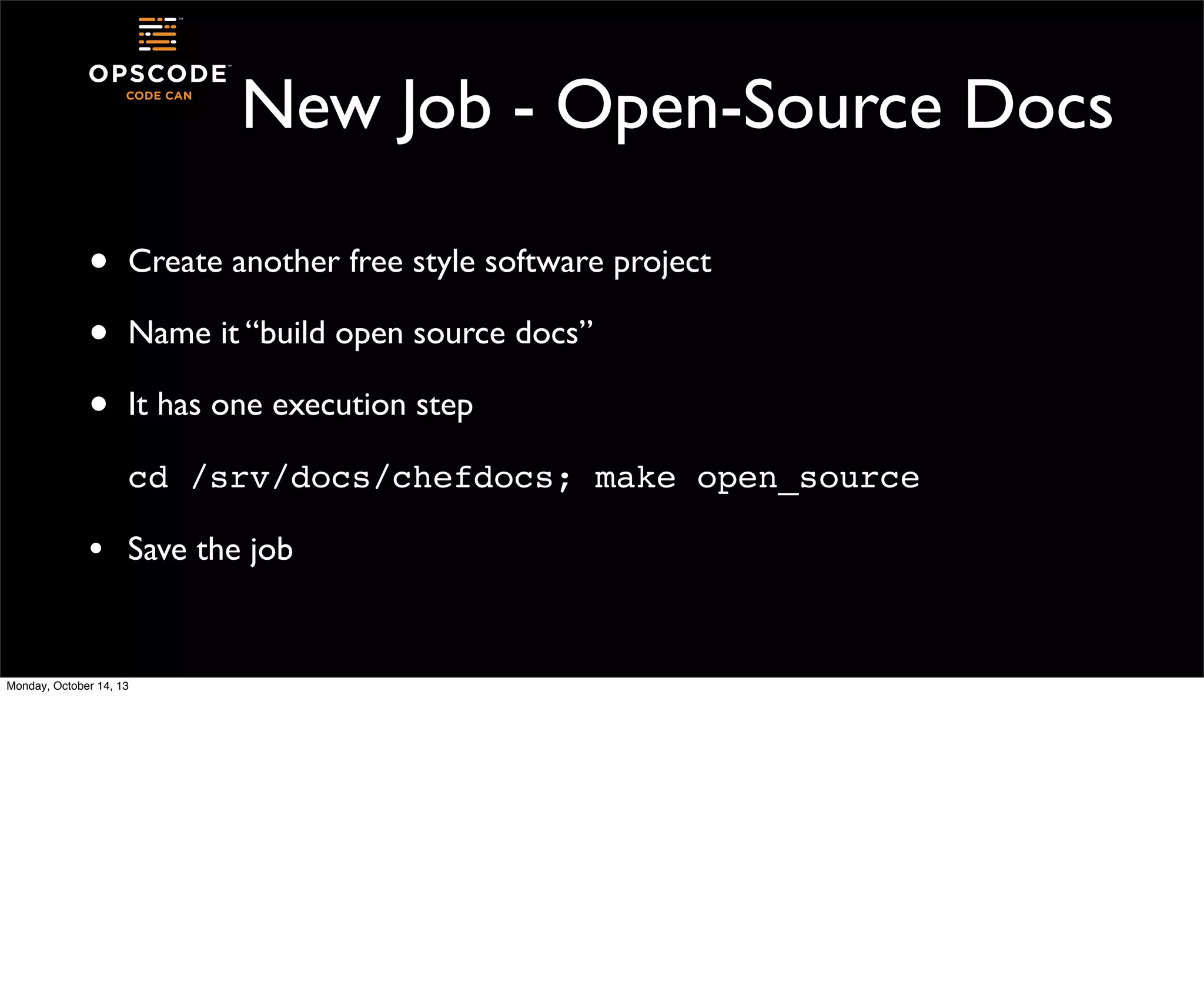 New Job - Open-Source Docs
•
•
•

Create another free style software project
Name it “build open source docs”
It has one execution step
cd /srv/docs/chefdocs; make open_source

•

Save the job

Monday, October 14, 13

 
