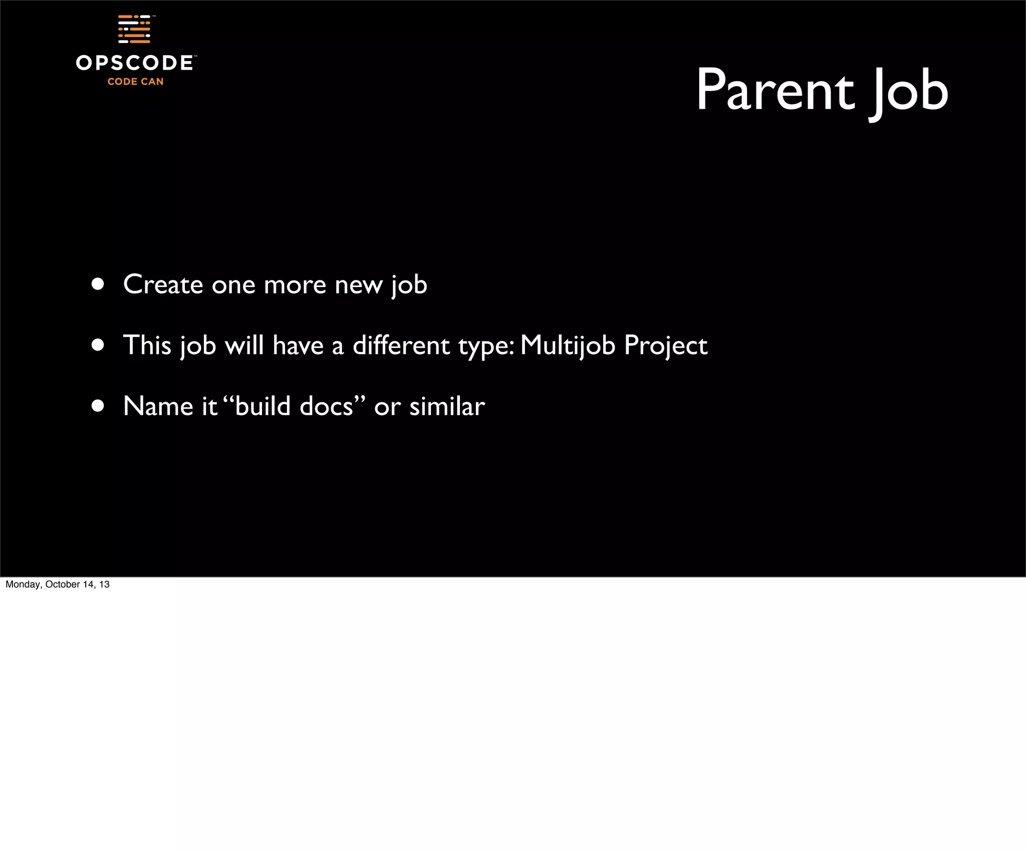 Parent Job
•
•
•

Monday, October 14, 13

Create one more new job
This job will have a different type: Multijob Project
Name it “build docs” or similar

 
