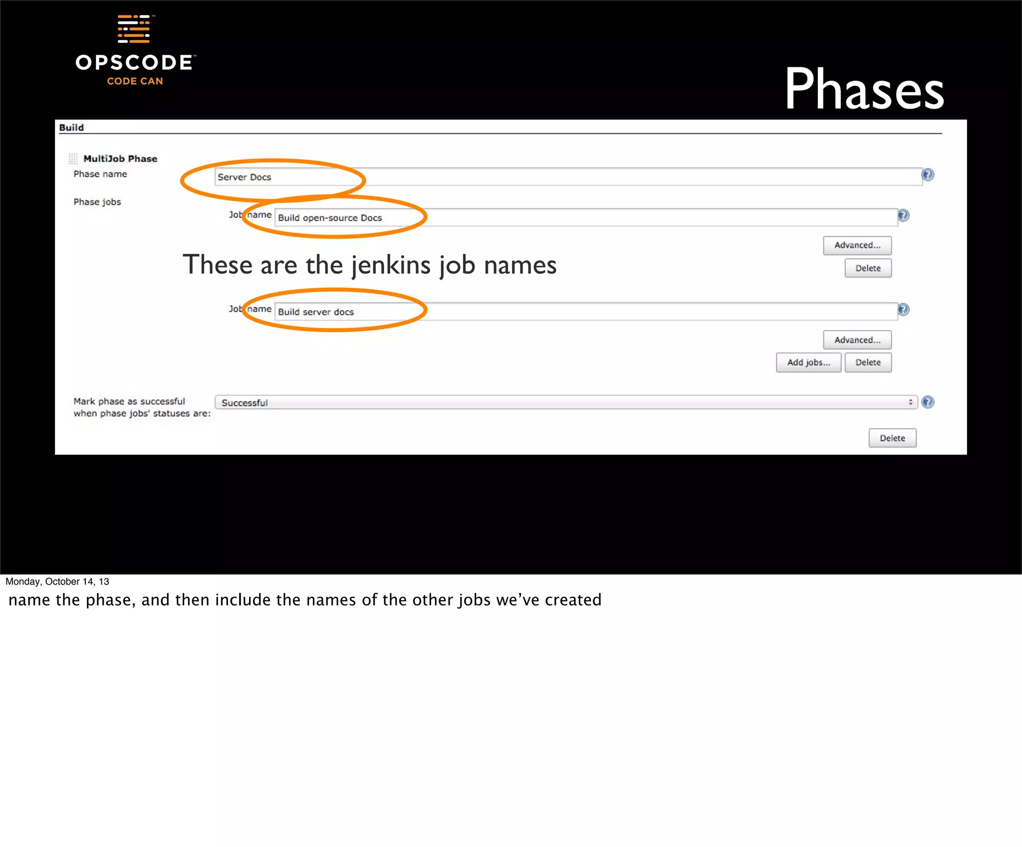 Phases
These are the jenkins job names

Monday, October 14, 13

name the phase, and then include the names of the other jobs we’ve created

 