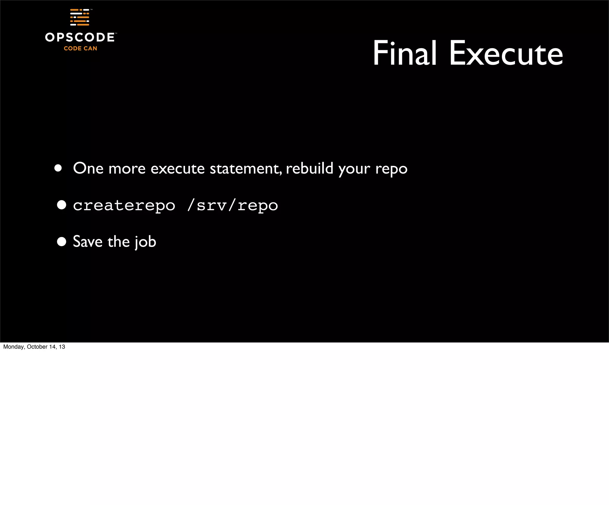 Final Execute
• One more execute statement, rebuild your repo
• createrepo /srv/repo
• Save the job

Monday, October 14, 13

 