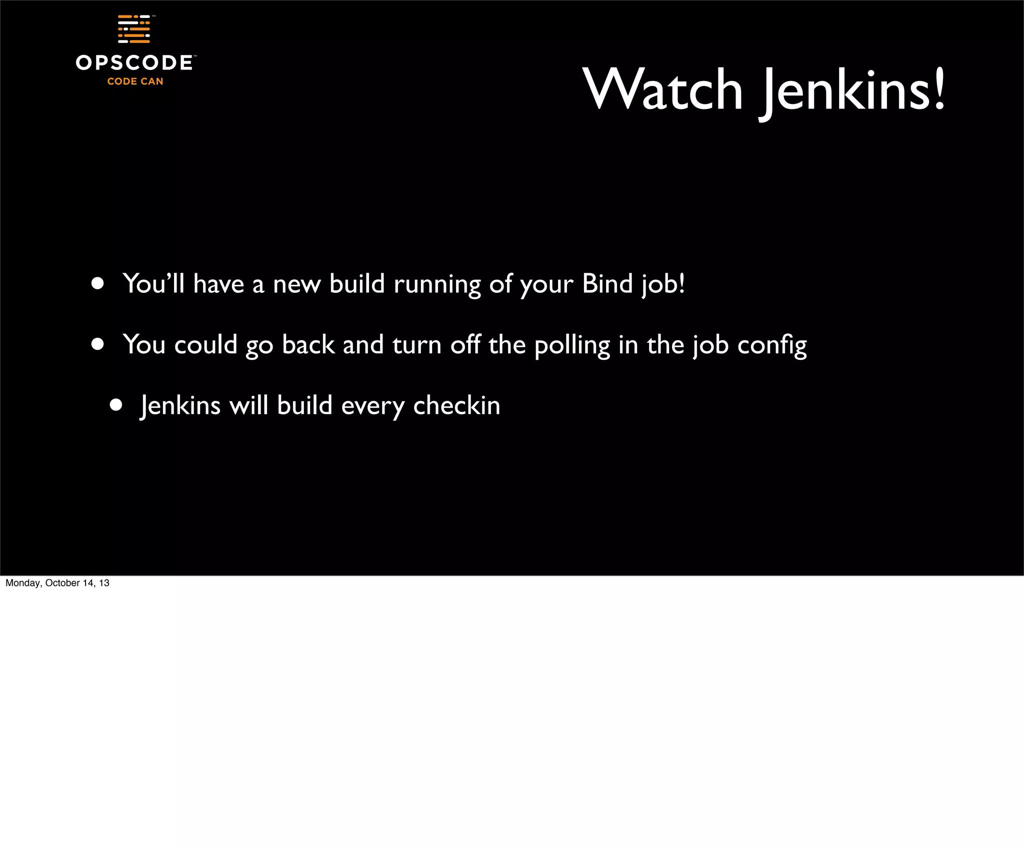 Watch Jenkins!
•
•

You’ll have a new build running of your Bind job!
You could go back and turn off the polling in the job conﬁg

•

Monday, October 14, 13

Jenkins will build every checkin

 