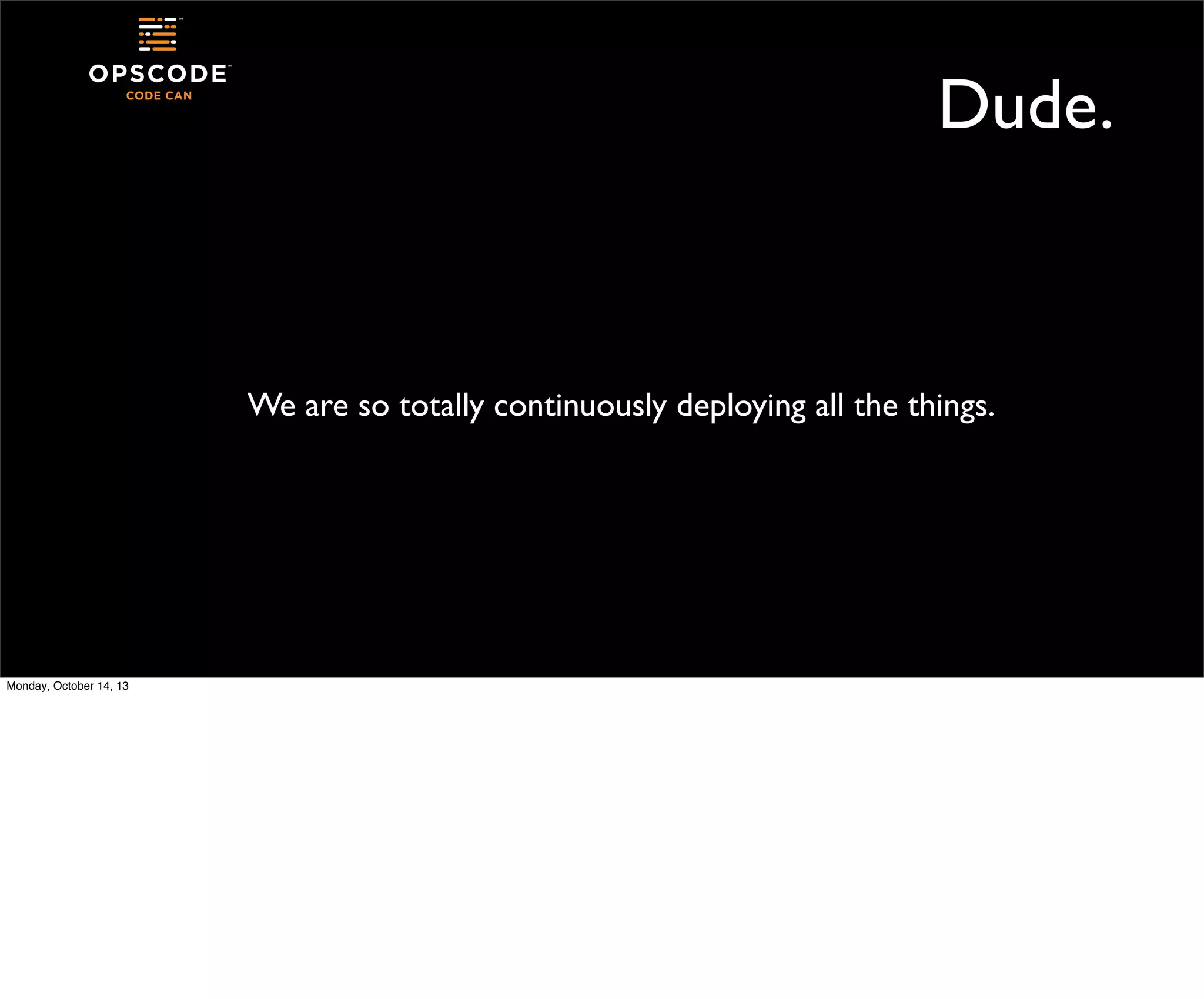Dude.

We are so totally continuously deploying all the things.

Monday, October 14, 13

 