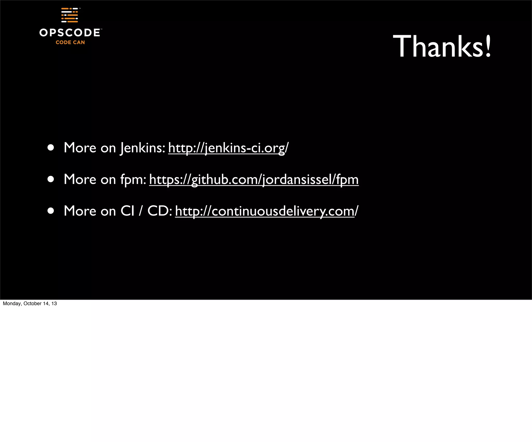 Thanks!
•
•
•

Monday, October 14, 13

More on Jenkins: http://jenkins-ci.org/
More on fpm: https://github.com/jordansissel/fpm
More on CI / CD: http://continuousdelivery.com/

 