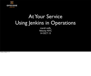 At Your Service
Using Jenkins in Operations
mandi walls
Velocity NYC
14 OCT 13

Monday, October 14, 13

 