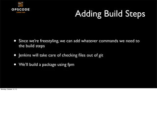 Adding Build Steps
•

Since we’re freestyling, we can add whatever commands we need to
the build steps

•
•

Jenkins will ...