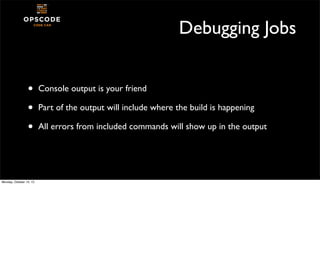 Debugging Jobs
•
•
•

Monday, October 14, 13

Console output is your friend
Part of the output will include where the buil...